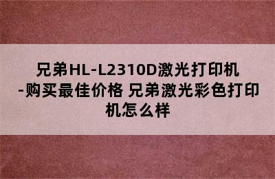 兄弟HL-L2310D激光打印机-购买最佳价格 兄弟激光彩色打印机怎么样